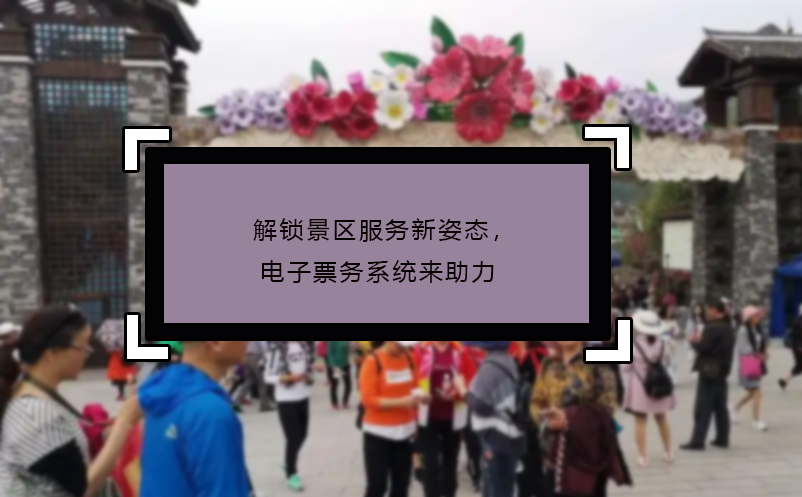 解鎖景區(qū)服務新姿態(tài)，電子票務系統(tǒng)來助力