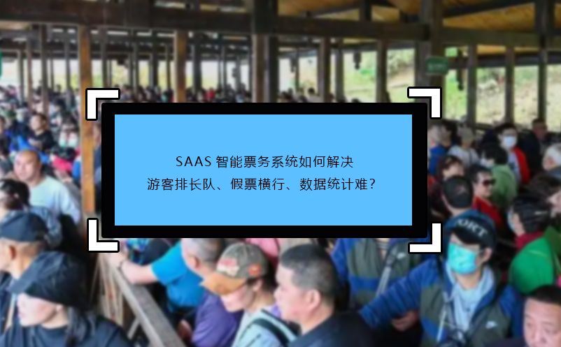 SAAS智能票務(wù)系統(tǒng)如何解決游客排長隊、假票橫行、數(shù)據(jù)統(tǒng)計難？
