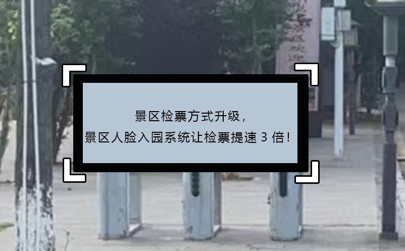 景區(qū)檢票方式升級(jí)，景區(qū)人臉入園系統(tǒng)讓檢票提速3倍！
