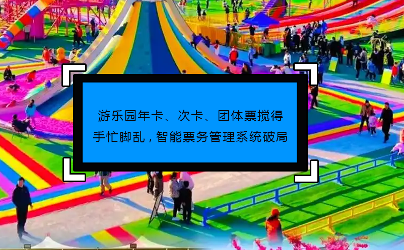 游樂園年卡、次卡、團體票攪得手忙腳亂,智能票務管理系統(tǒng)破局
