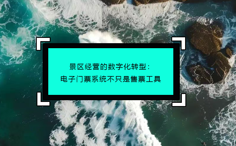 景區(qū)經(jīng)營的數(shù)字化轉型：電子門票系統(tǒng)不只是售票工具