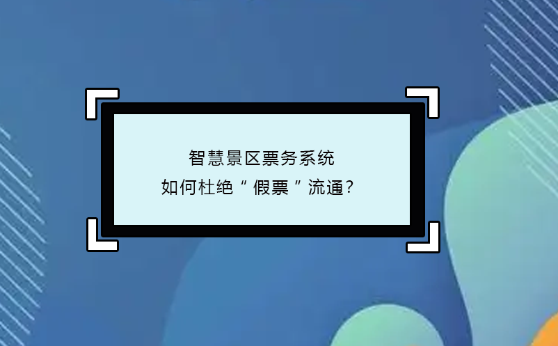 智慧景區(qū)票務系統(tǒng)如何杜絕“假票”流通？