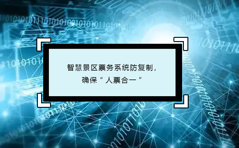 智慧景區(qū)票務系統(tǒng)防復制，確保“人票合一”