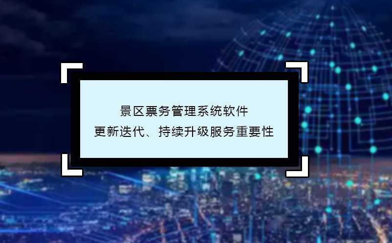 景區(qū)票務管理系統(tǒng)軟件更新迭代、持續(xù)升級服務重要性